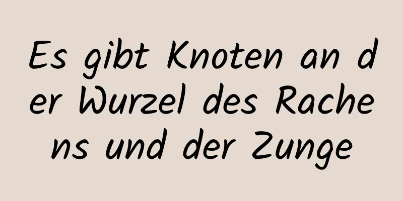 Es gibt Knoten an der Wurzel des Rachens und der Zunge