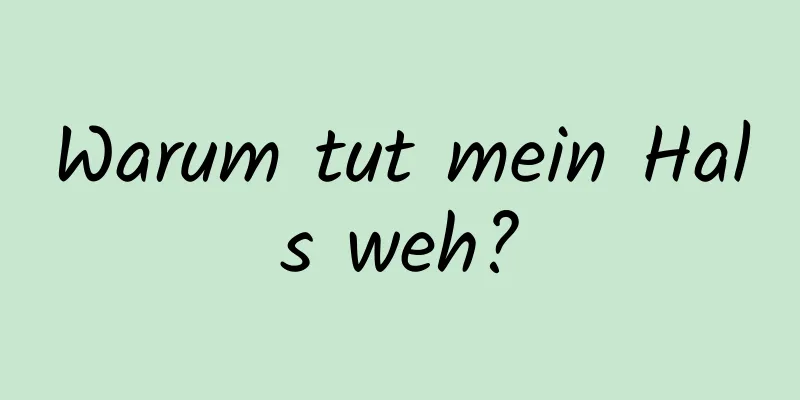 Warum tut mein Hals weh?