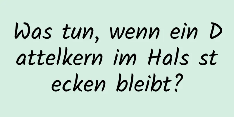 Was tun, wenn ein Dattelkern im Hals stecken bleibt?