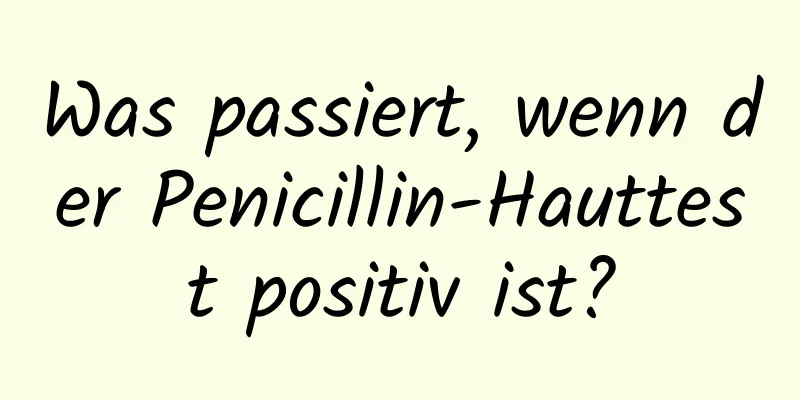 Was passiert, wenn der Penicillin-Hauttest positiv ist?