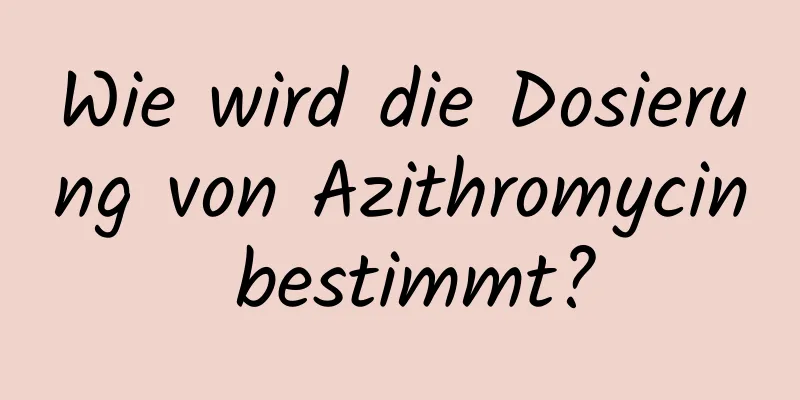 Wie wird die Dosierung von Azithromycin bestimmt?
