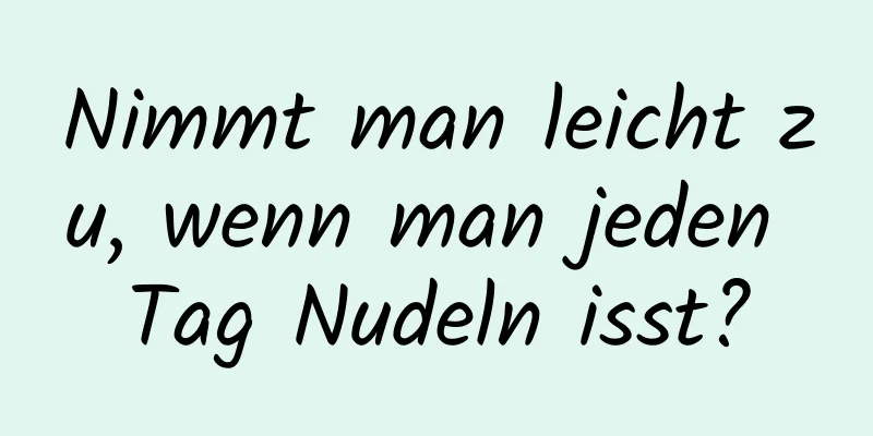 Nimmt man leicht zu, wenn man jeden Tag Nudeln isst?