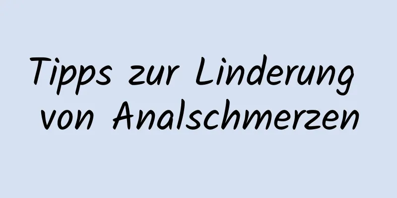 Tipps zur Linderung von Analschmerzen