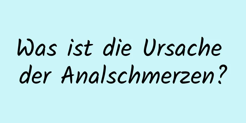 Was ist die Ursache der Analschmerzen?