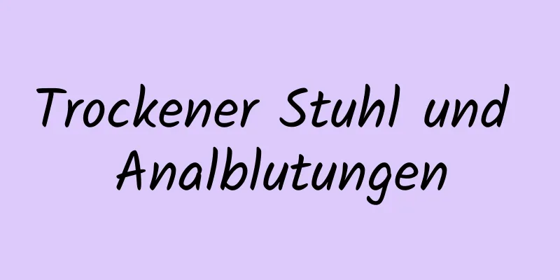 Trockener Stuhl und Analblutungen