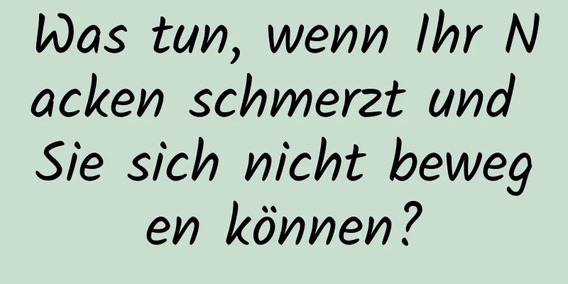 Was tun, wenn Ihr Nacken schmerzt und Sie sich nicht bewegen können?