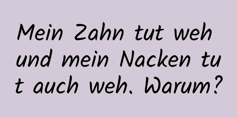 Mein Zahn tut weh und mein Nacken tut auch weh. Warum?