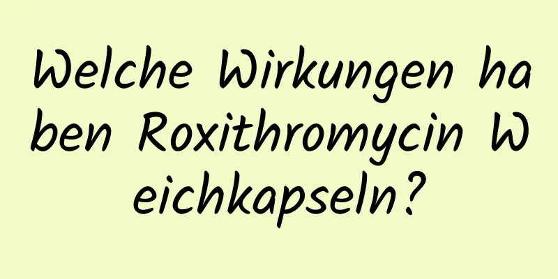 Welche Wirkungen haben Roxithromycin Weichkapseln?