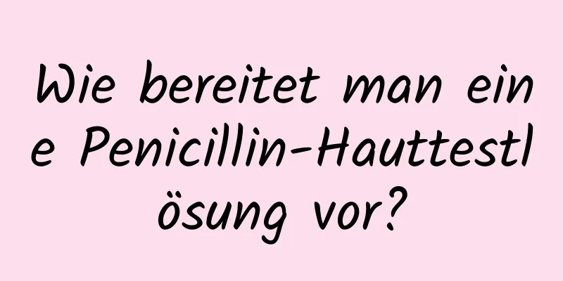 Wie bereitet man eine Penicillin-Hauttestlösung vor?