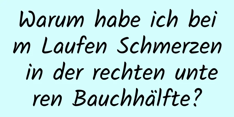 Warum habe ich beim Laufen Schmerzen in der rechten unteren Bauchhälfte?