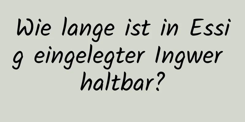 Wie lange ist in Essig eingelegter Ingwer haltbar?