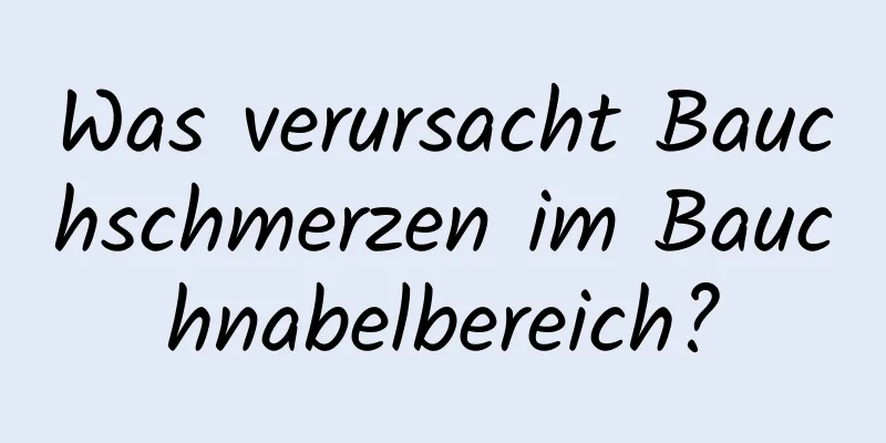 Was verursacht Bauchschmerzen im Bauchnabelbereich?