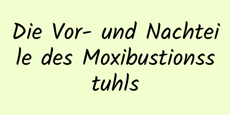 Die Vor- und Nachteile des Moxibustionsstuhls