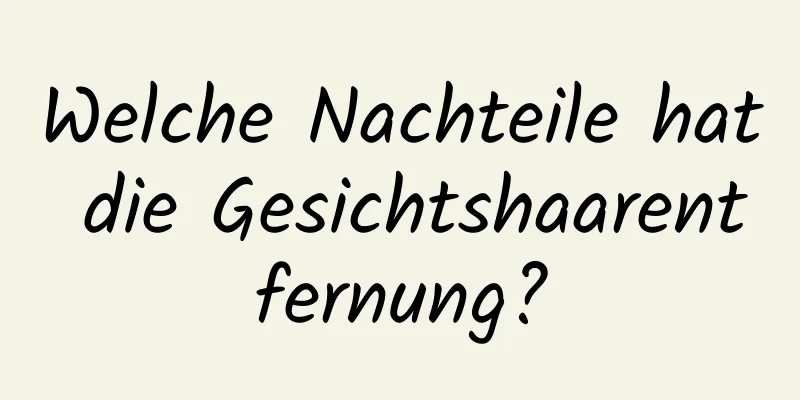 Welche Nachteile hat die Gesichtshaarentfernung?