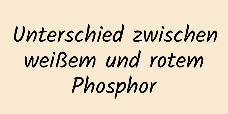 Unterschied zwischen weißem und rotem Phosphor