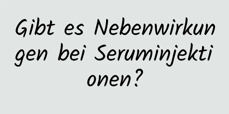 Gibt es Nebenwirkungen bei Seruminjektionen?