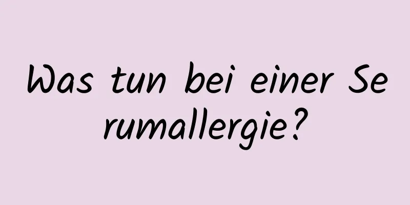 Was tun bei einer Serumallergie?