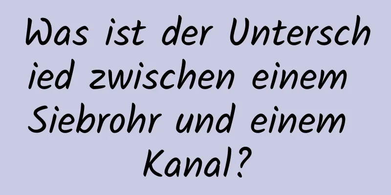 Was ist der Unterschied zwischen einem Siebrohr und einem Kanal?