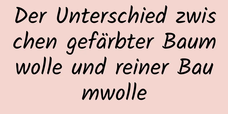 Der Unterschied zwischen gefärbter Baumwolle und reiner Baumwolle