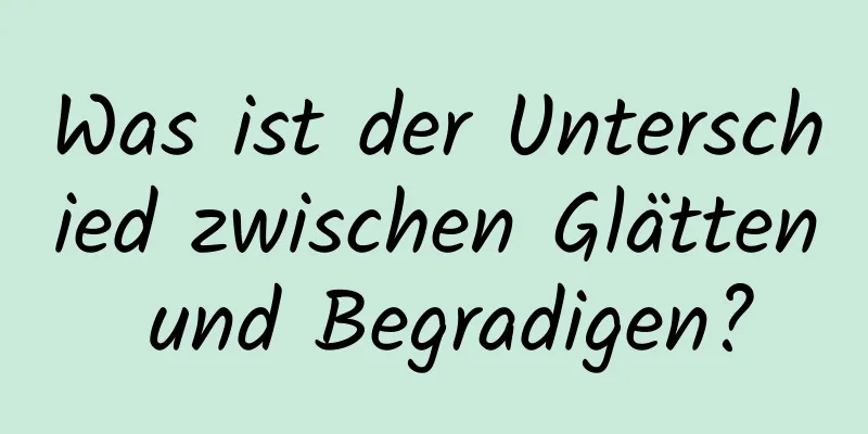 Was ist der Unterschied zwischen Glätten und Begradigen?