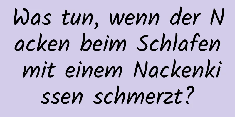 Was tun, wenn der Nacken beim Schlafen mit einem Nackenkissen schmerzt?