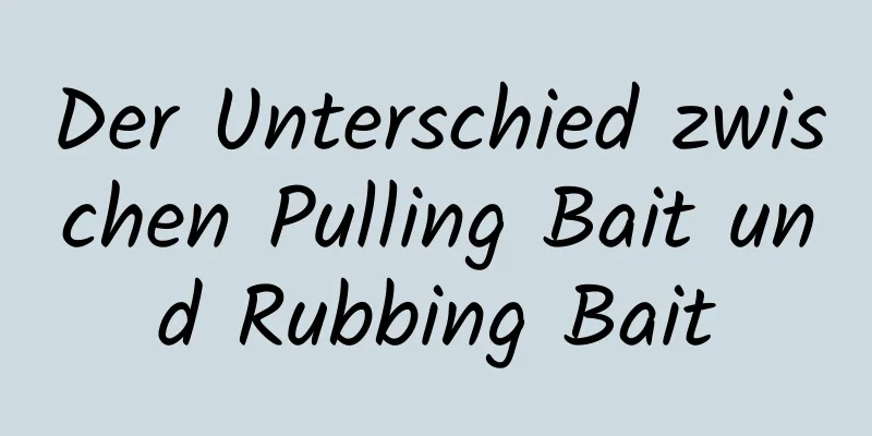 Der Unterschied zwischen Pulling Bait und Rubbing Bait