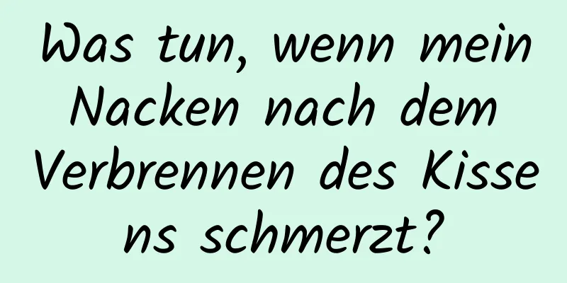 Was tun, wenn mein Nacken nach dem Verbrennen des Kissens schmerzt?