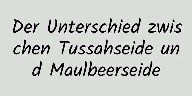 Der Unterschied zwischen Tussahseide und Maulbeerseide