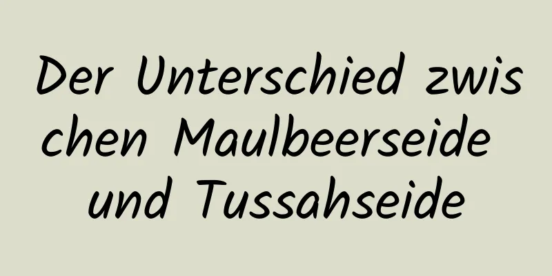 Der Unterschied zwischen Maulbeerseide und Tussahseide