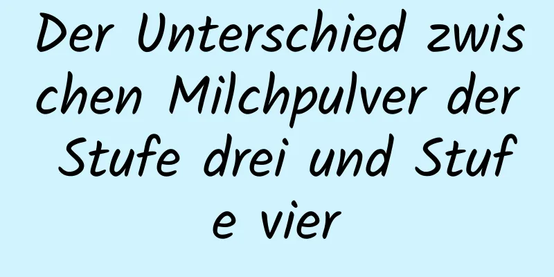 Der Unterschied zwischen Milchpulver der Stufe drei und Stufe vier