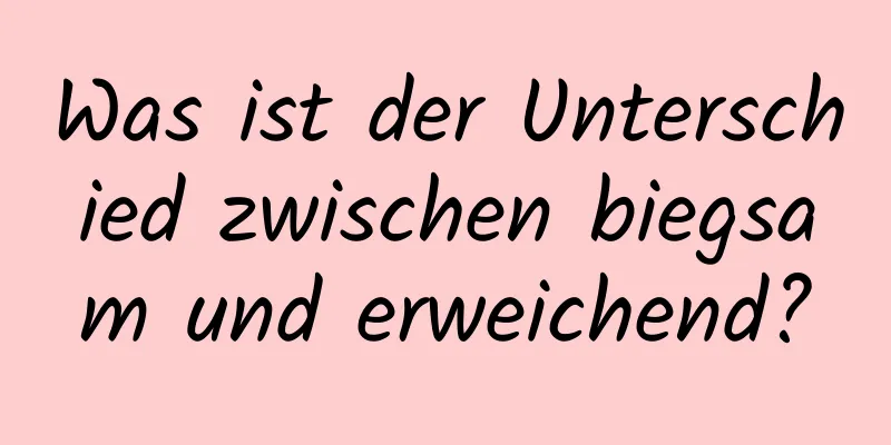 Was ist der Unterschied zwischen biegsam und erweichend?