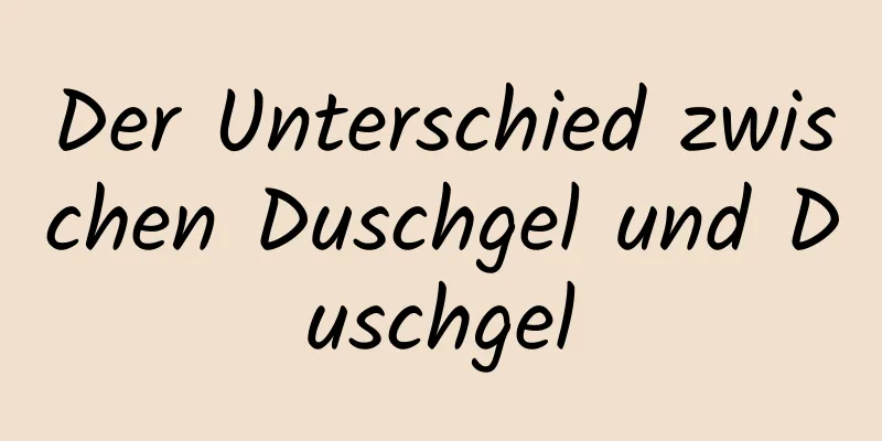 Der Unterschied zwischen Duschgel und Duschgel