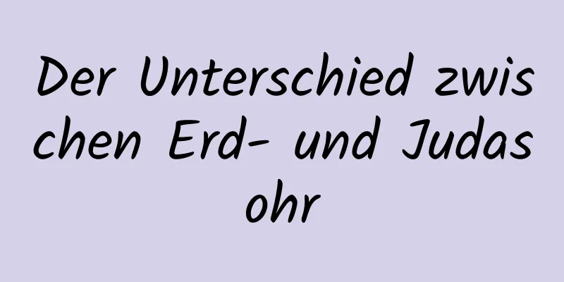 Der Unterschied zwischen Erd- und Judasohr