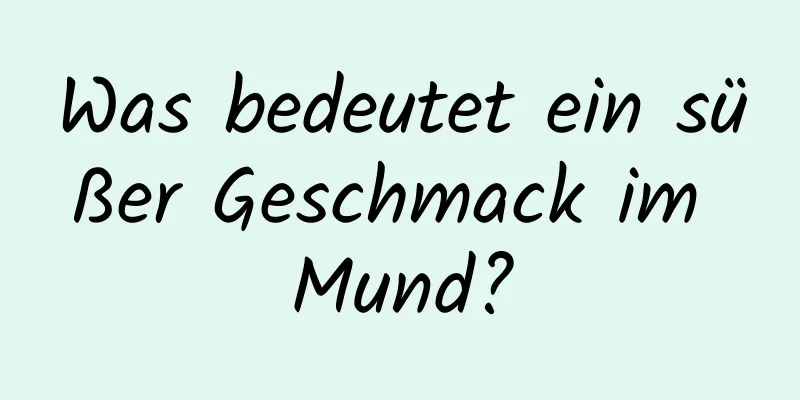 Was bedeutet ein süßer Geschmack im Mund?