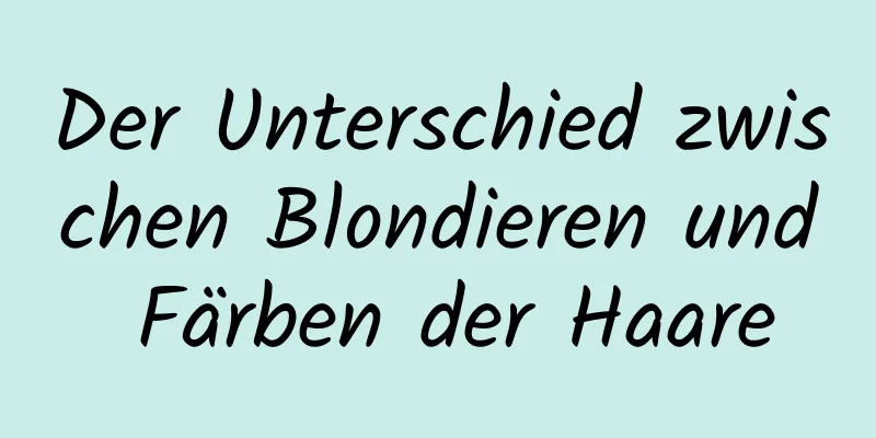 Der Unterschied zwischen Blondieren und Färben der Haare