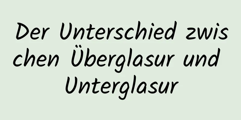 Der Unterschied zwischen Überglasur und Unterglasur