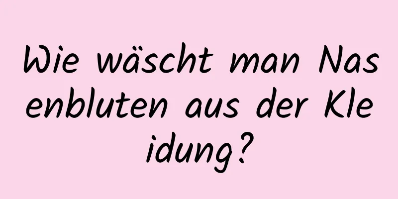Wie wäscht man Nasenbluten aus der Kleidung?
