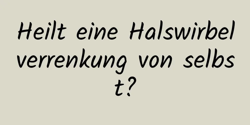Heilt eine Halswirbelverrenkung von selbst?