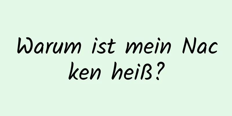 Warum ist mein Nacken heiß?