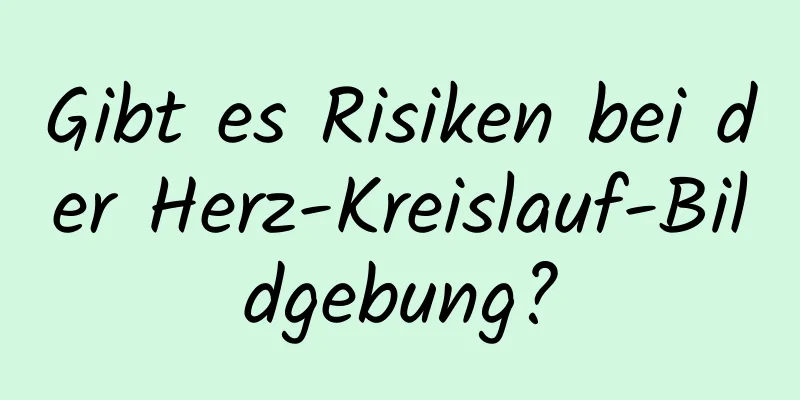 Gibt es Risiken bei der Herz-Kreislauf-Bildgebung?