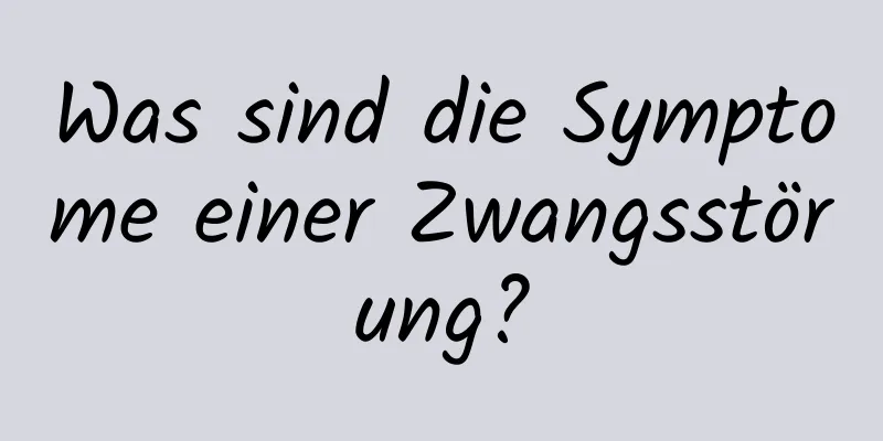 Was sind die Symptome einer Zwangsstörung?