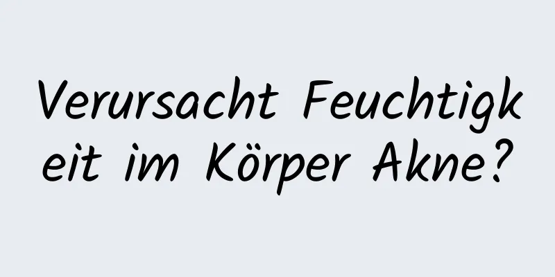 Verursacht Feuchtigkeit im Körper Akne?