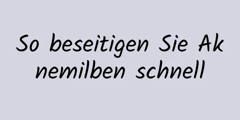 So beseitigen Sie Aknemilben schnell