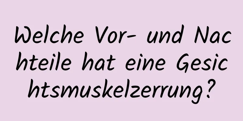 Welche Vor- und Nachteile hat eine Gesichtsmuskelzerrung?