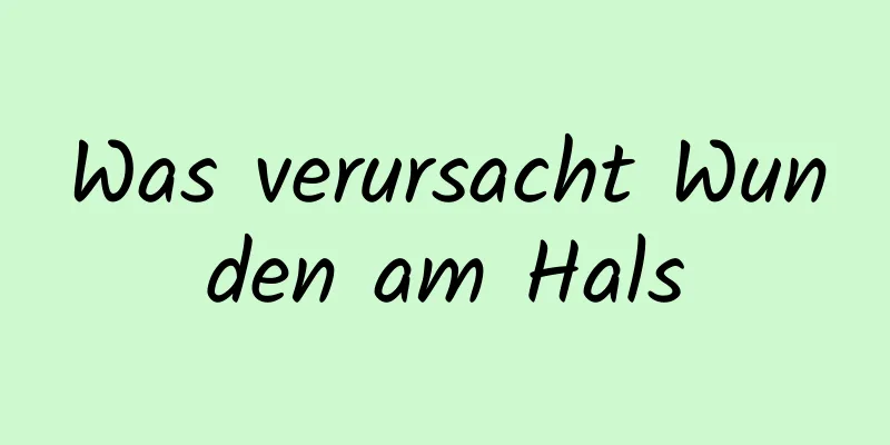 Was verursacht Wunden am Hals