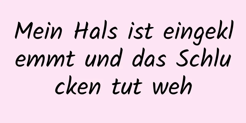 Mein Hals ist eingeklemmt und das Schlucken tut weh