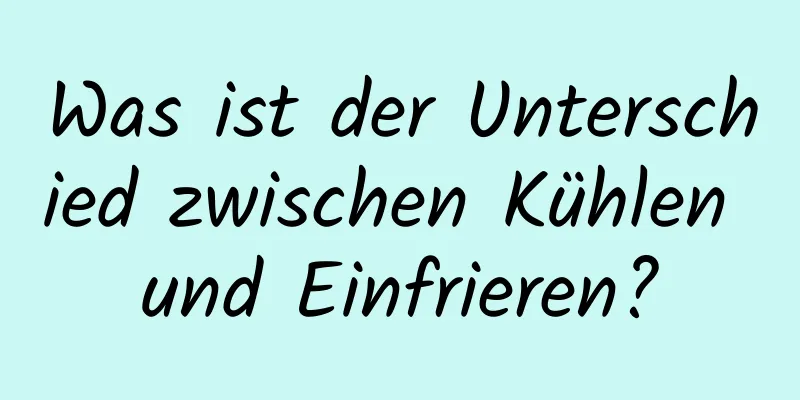 Was ist der Unterschied zwischen Kühlen und Einfrieren?