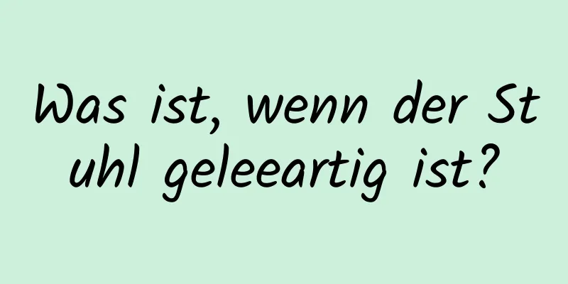 Was ist, wenn der Stuhl geleeartig ist?