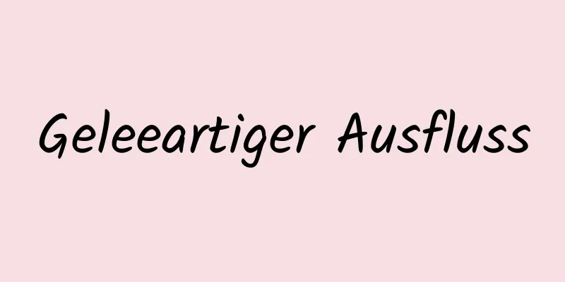 Geleeartiger Ausfluss