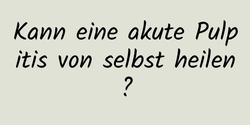Kann eine akute Pulpitis von selbst heilen?
